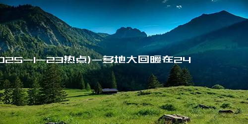 (2025-1-23热点)-多地大回暖在24日戛然而止 冷空气即将“冻”真格